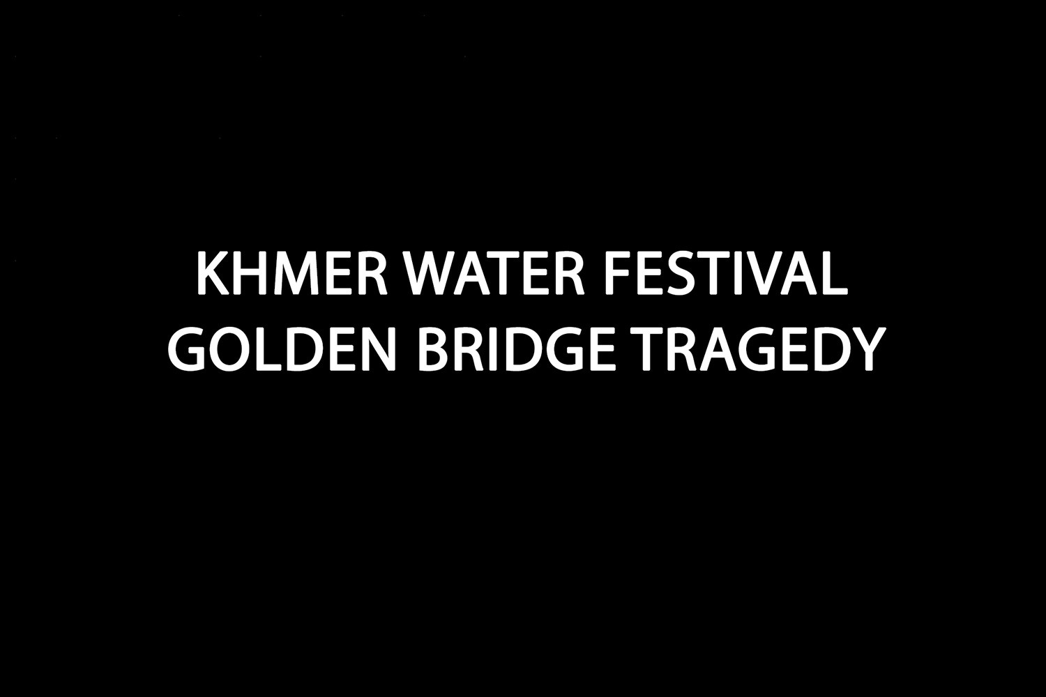 CAMBOGLIA_KHMER WATER FESTIVAL_ GOLDEN BRIDGE TRAGEDY  